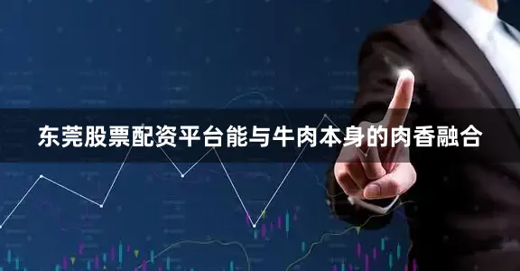 东莞股票配资平台能与牛肉本身的肉香融合