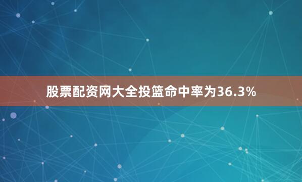 股票配资网大全投篮命中率为36.3%