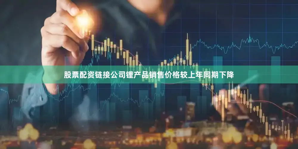 股票配资链接公司锂产品销售价格较上年同期下降
