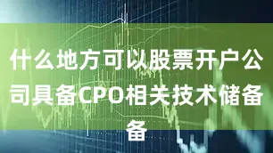 什么地方可以股票开户公司具备CPO相关技术储备