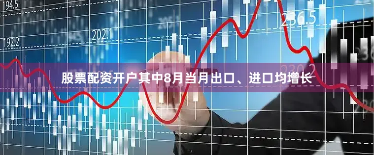 股票配资开户其中8月当月出口、进口均增长