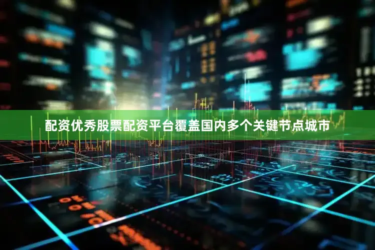 配资优秀股票配资平台覆盖国内多个关键节点城市