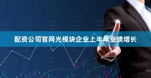 配资公司官网光模块企业上半年业绩增长